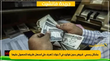 بشكل رسمي.. قروض بدون فوائد في 3 بنوك تعرف على أسهل طريقة للحصول عليها 1